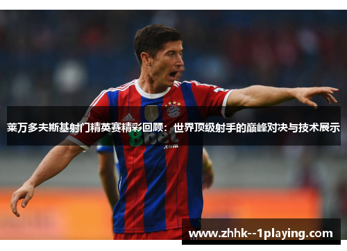 莱万多夫斯基射门精英赛精彩回顾:世界顶级射手的巅峰对决与技术展示 莱万多夫斯基射门精英赛精彩回顾:世界顶级射手的巅峰对决与技术展示