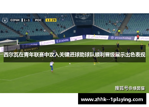 西尔瓦在青年联赛中攻入关键进球助球队顺利晋级展示出色表现