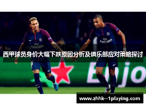 西甲球员身价大幅下跌原因分析及俱乐部应对策略探讨 西甲球员身价大幅下跌原因分析及俱乐部应对策略探讨