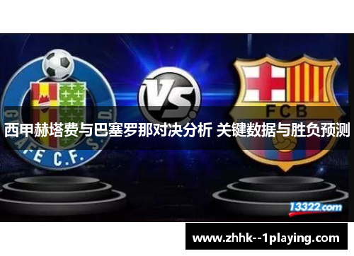 西甲赫塔费与巴塞罗那对决分析 关键数据与胜负预测 西甲赫塔费与巴塞罗那对决分析 关键数据与胜负预测