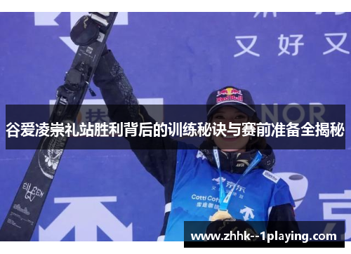 谷爱凌崇礼站胜利背后的训练秘诀与赛前准备全揭秘 谷爱凌崇礼站胜利背后的训练秘诀与赛前准备全揭秘