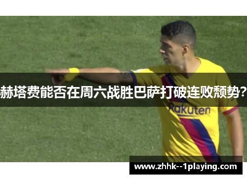 赫塔费能否在周六战胜巴萨打破连败颓势？