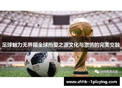 足球魅力无界限全球热爱之源文化与激情的完美交融