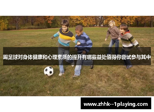 踢足球对身体健康和心理素质的提升有哪些益处值得你尝试参与其中 踢足球对身体健康和心理素质的提升有哪些益处值得你尝试参与其中