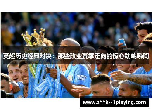 英超历史经典对决：那些改变赛季走向的惊心动魄瞬间