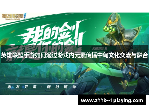 英雄联盟手游如何通过游戏内元素传播中匈文化交流与融合 英雄联盟手游如何通过游戏内元素传播中匈文化交流与融合