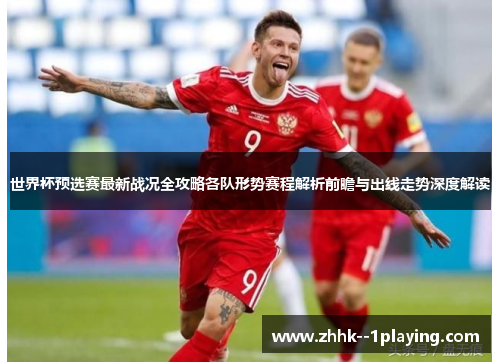世界杯预选赛最新战况全攻略各队形势赛程解析前瞻与出线走势深度解读 世界杯预选赛最新战况全攻略各队形势赛程解析前瞻与出线走势深度解读