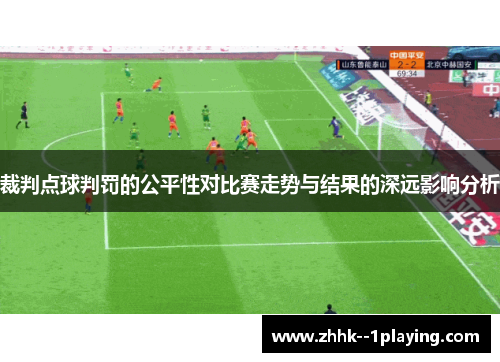 裁判点球判罚的公平性对比赛走势与结果的深远影响分析