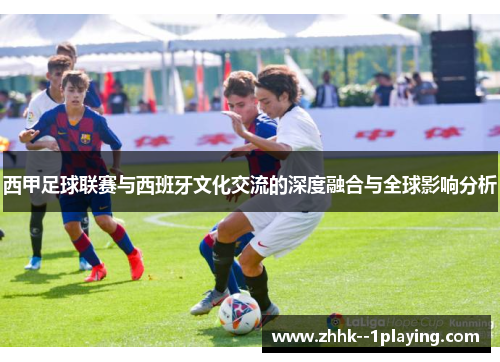 西甲足球联赛与西班牙文化交流的深度融合与全球影响分析