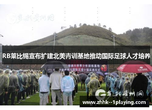RB莱比锡宣布扩建北美青训基地推动国际足球人才培养 RB莱比锡宣布扩建北美青训基地推动国际足球人才培养