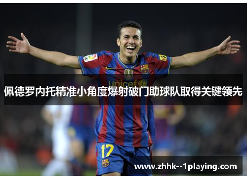佩德罗内托精准小角度爆射破门助球队取得关键领先 佩德罗内托精准小角度爆射破门助球队取得关键领先