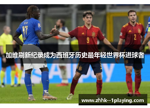 加维刷新纪录成为西班牙历史最年轻世界杯进球者 加维刷新纪录成为西班牙历史最年轻世界杯进球者