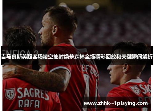 吉马良斯英超客场凌空抽射绝杀森林全场精彩回放和关键瞬间解析 吉马良斯英超客场凌空抽射绝杀森林全场精彩回放和关键瞬间解析