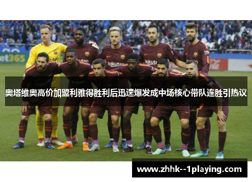 奥塔维奥高价加盟利雅得胜利后迅速爆发成中场核心带队连胜引热议 奥塔维奥高价加盟利雅得胜利后迅速爆发成中场核心带队连胜引热议