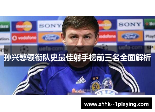 孙兴慜领衔队史最佳射手榜前三名全面解析