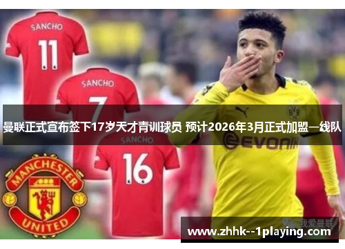 曼联正式宣布签下17岁天才青训球员 预计2026年3月正式加盟一线队 曼联正式宣布签下17岁天才青训球员 预计2026年3月正式加盟一线队