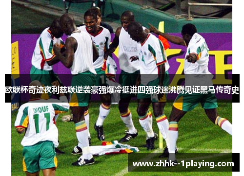 欧联杯奇迹夜利兹联逆袭豪强爆冷挺进四强球迷沸腾见证黑马传奇史 欧联杯奇迹夜利兹联逆袭豪强爆冷挺进四强球迷沸腾见证黑马传奇史