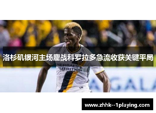 洛杉矶银河主场鏖战科罗拉多急流收获关键平局 洛杉矶银河主场鏖战科罗拉多急流收获关键平局