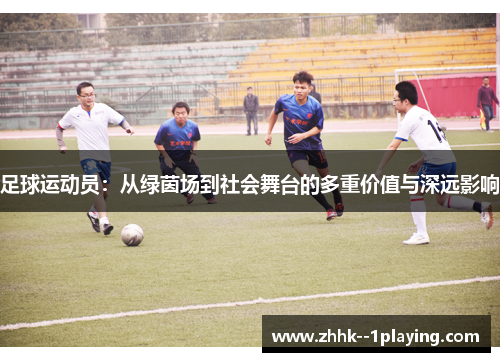 足球运动员：从绿茵场到社会舞台的多重价值与深远影响