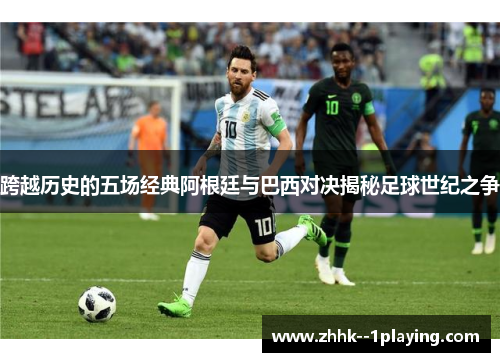 跨越历史的五场经典阿根廷与巴西对决揭秘足球世纪之争