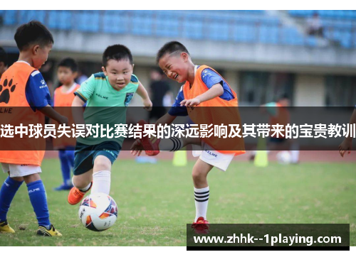 选中球员失误对比赛结果的深远影响及其带来的宝贵教训 选中球员失误对比赛结果的深远影响及其带来的宝贵教训