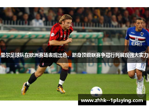 里尔足球队在欧洲赛场表现出色,跻身顶级联赛争冠行列展现强大实力 里尔足球队在欧洲赛场表现出色,跻身顶级联赛争冠行列展现强大实力