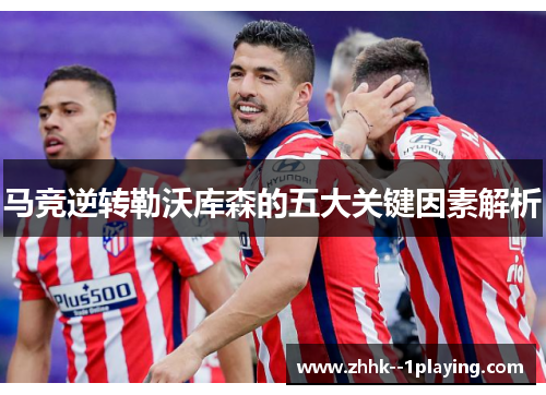 马竞逆转勒沃库森的五大关键因素解析