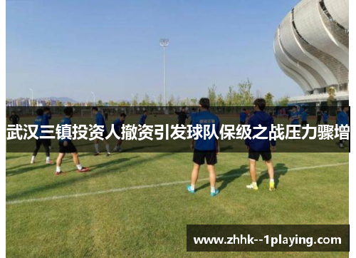 武汉三镇投资人撤资引发球队保级之战压力骤增
