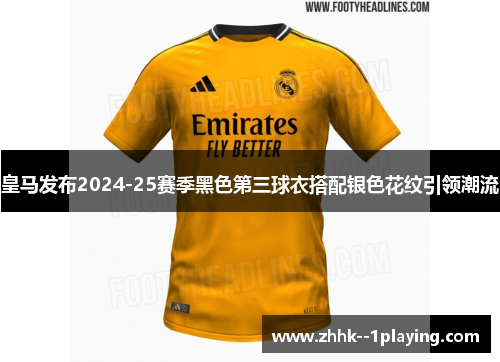 皇马发布2024-25赛季黑色第三球衣搭配银色花纹引领潮流