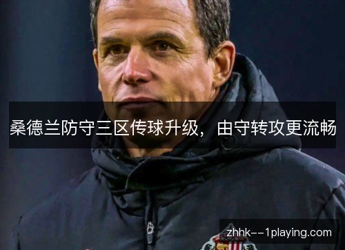 桑德兰防守三区传球升级，由守转攻更流畅